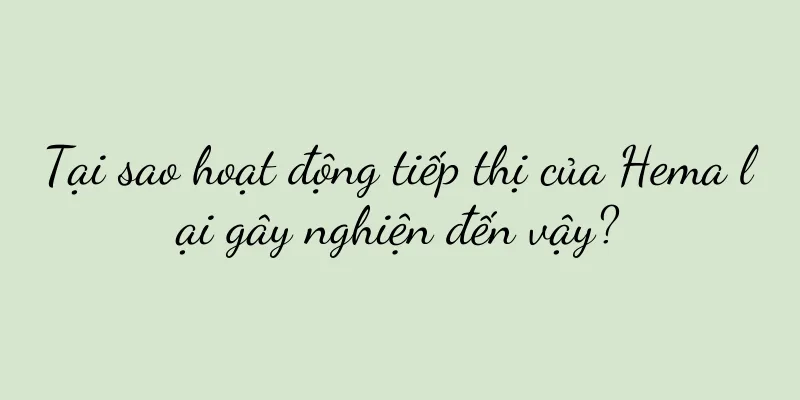 Tại sao hoạt động tiếp thị của Hema lại gây nghiện đến vậy?
