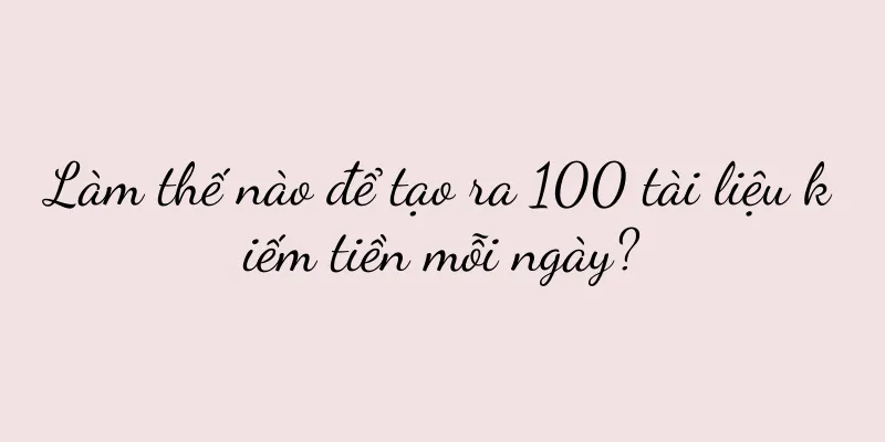 Làm thế nào để tạo ra 100 tài liệu kiếm tiền mỗi ngày?