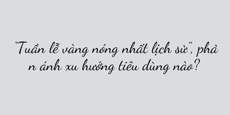“Tuần lễ vàng nóng nhất lịch sử”, phản ánh xu hướng tiêu dùng nào?