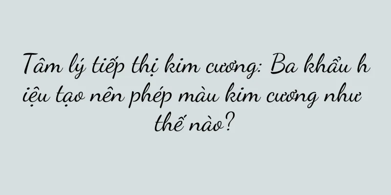 Tâm lý tiếp thị kim cương: Ba khẩu hiệu tạo nên phép màu kim cương như thế nào?
