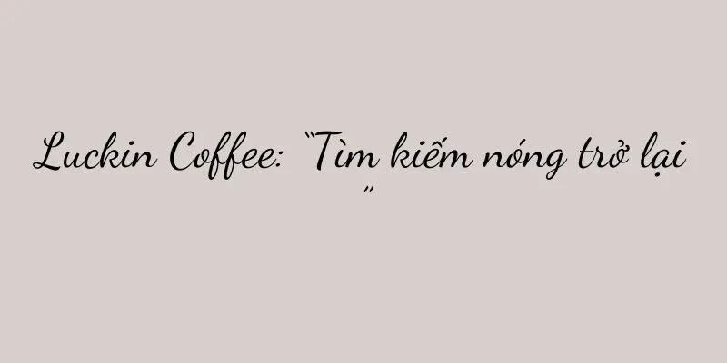 Luckin Coffee: “Tìm kiếm nóng trở lại”