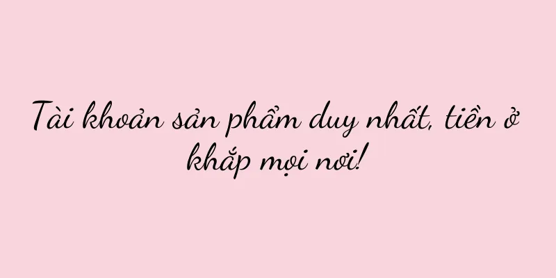 Tài khoản sản phẩm duy nhất, tiền ở khắp mọi nơi!