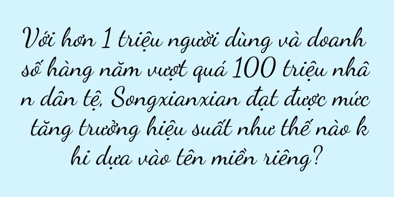 Với hơn 1 triệu người dùng và doanh số hàng năm vượt quá 100 triệu nhân dân tệ, Songxianxian đạt được mức tăng trưởng hiệu suất như thế nào khi dựa vào tên miền riêng?
