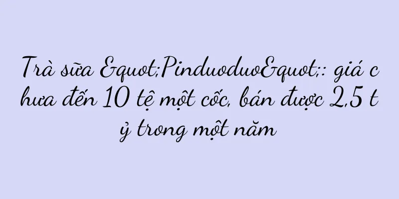 Trà sữa "Pinduoduo": giá chưa đến 10 tệ một cốc, bán được 2,5 tỷ trong một năm