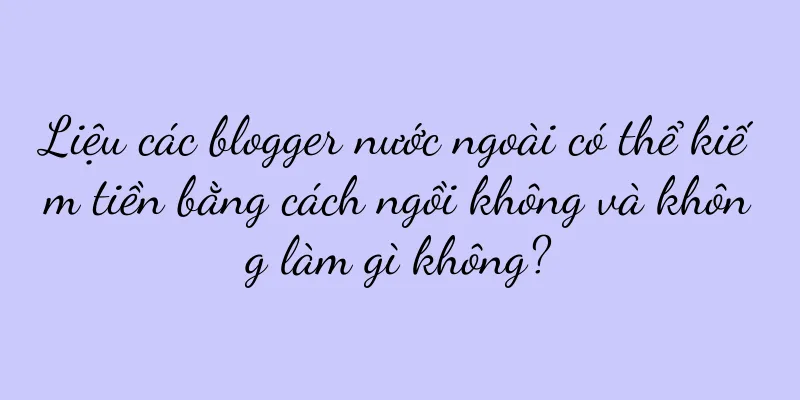 Liệu các blogger nước ngoài có thể kiếm tiền bằng cách ngồi không và không làm gì không?