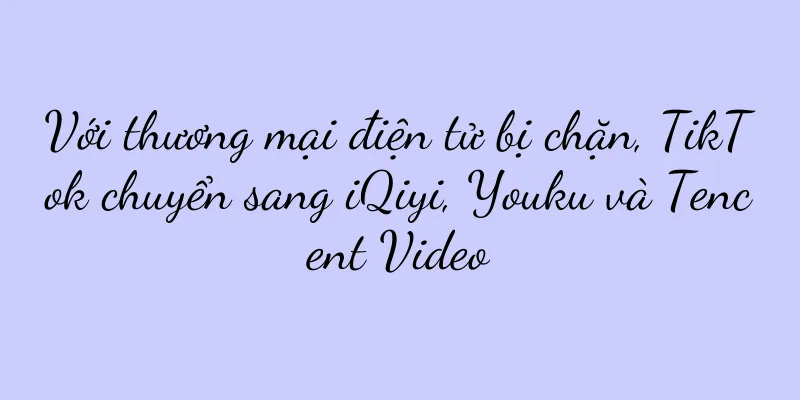Với thương mại điện tử bị chặn, TikTok chuyển sang iQiyi, Youku và Tencent Video