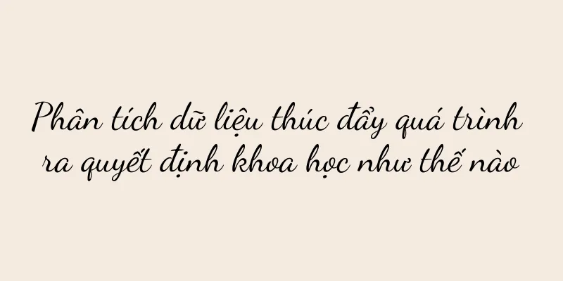 Phân tích dữ liệu thúc đẩy quá trình ra quyết định khoa học như thế nào