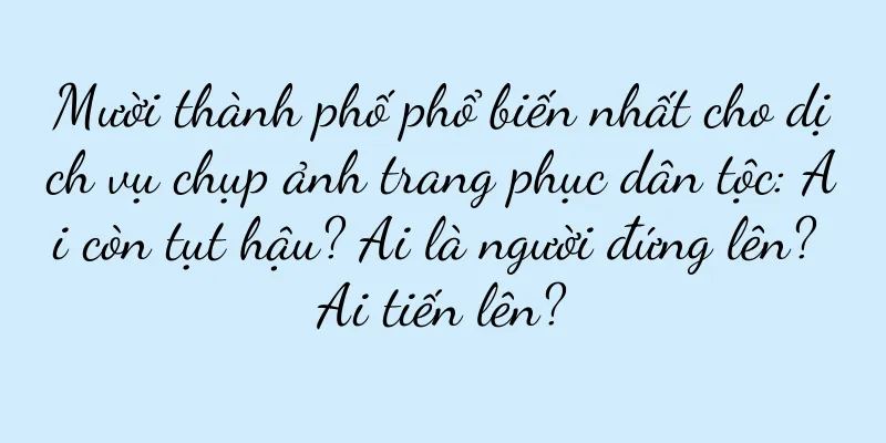 Mười thành phố phổ biến nhất cho dịch vụ chụp ảnh trang phục dân tộc: Ai còn tụt hậu? Ai là người đứng lên? Ai tiến lên?