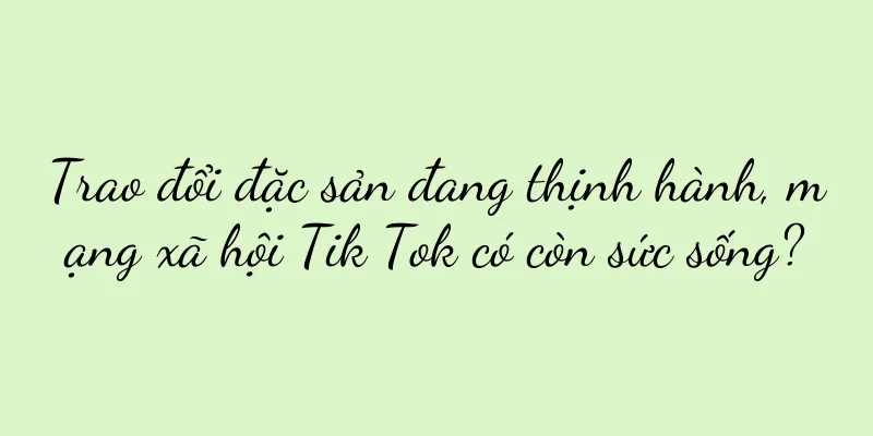 Trao đổi đặc sản đang thịnh hành, mạng xã hội Tik Tok có còn sức sống?
