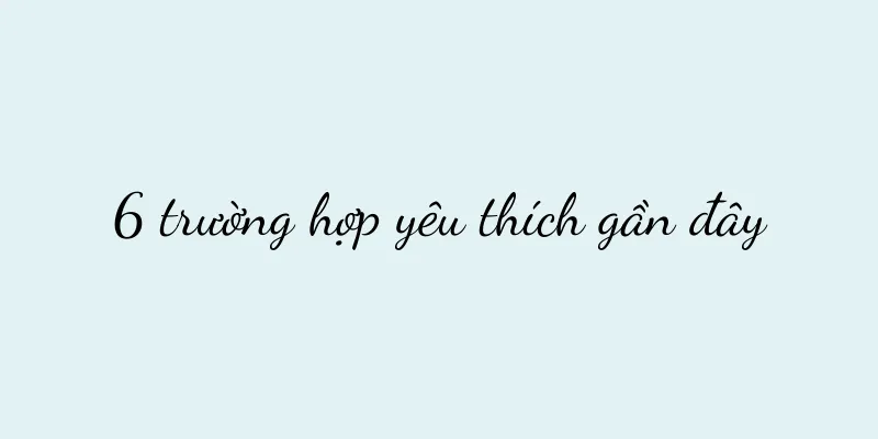 6 trường hợp yêu thích gần đây