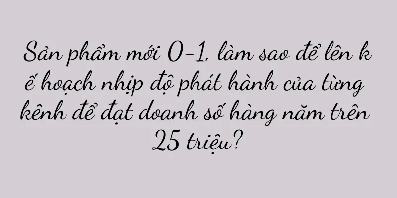 Sản phẩm mới 0-1, làm sao để lên kế hoạch nhịp độ phát hành của từng kênh để đạt doanh số hàng năm trên 25 triệu?