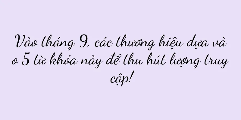Vào tháng 9, các thương hiệu dựa vào 5 từ khóa này để thu hút lượng truy cập!