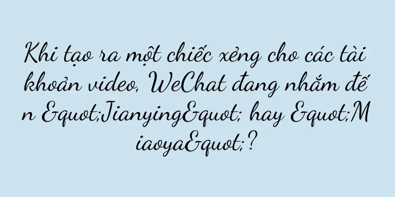 Khi tạo ra một chiếc xẻng cho các tài khoản video, WeChat đang nhắm đến "Jianying" hay "Miaoya"?