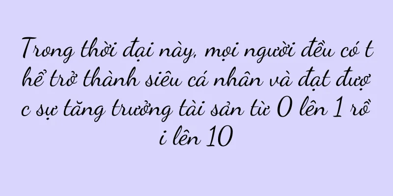 Trong thời đại này, mọi người đều có thể trở thành siêu cá nhân và đạt được sự tăng trưởng tài sản từ 0 lên 1 rồi lên 10