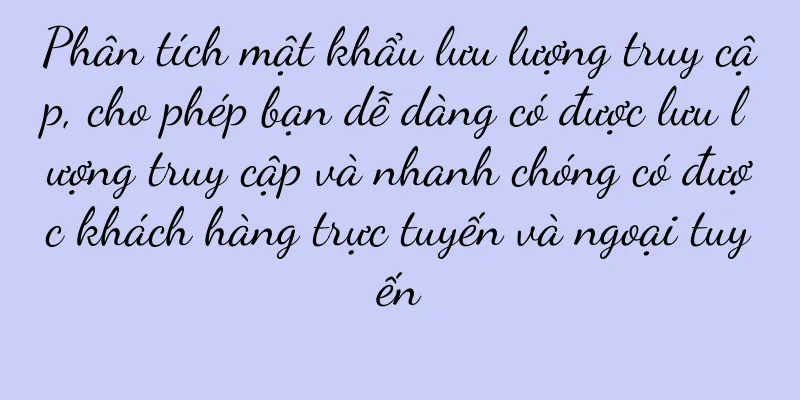Phân tích mật khẩu lưu lượng truy cập, cho phép bạn dễ dàng có được lưu lượng truy cập và nhanh chóng có được khách hàng trực tuyến và ngoại tuyến