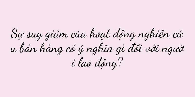Sự suy giảm của hoạt động nghiên cứu bán hàng có ý nghĩa gì đối với người lao động?