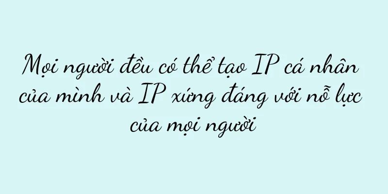 Mọi người đều có thể tạo IP cá nhân của mình và IP xứng đáng với nỗ lực của mọi người