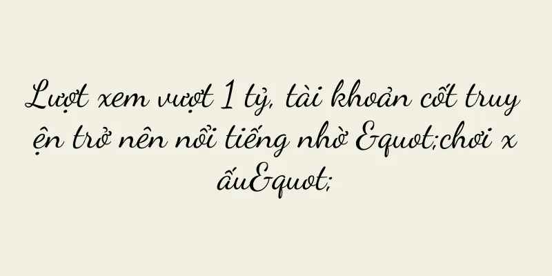 Lượt xem vượt 1 tỷ, tài khoản cốt truyện trở nên nổi tiếng nhờ "chơi xấu"
