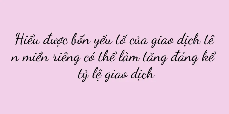 Hiểu được bốn yếu tố của giao dịch tên miền riêng có thể làm tăng đáng kể tỷ lệ giao dịch