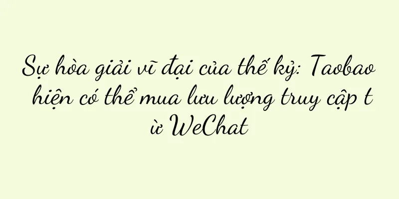 Sự hòa giải vĩ đại của thế kỷ: Taobao hiện có thể mua lưu lượng truy cập từ WeChat
