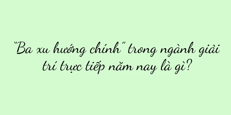 “Ba xu hướng chính” trong ngành giải trí trực tiếp năm nay là gì?