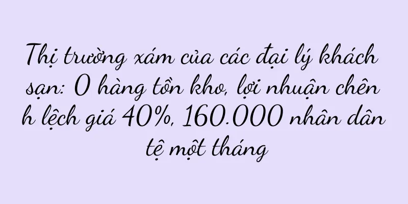 Thị trường xám của các đại lý khách sạn: 0 hàng tồn kho, lợi nhuận chênh lệch giá 40%, 160.000 nhân dân tệ một tháng