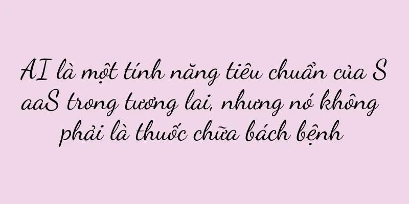 AI là một tính năng tiêu chuẩn của SaaS trong tương lai, nhưng nó không phải là thuốc chữa bách bệnh