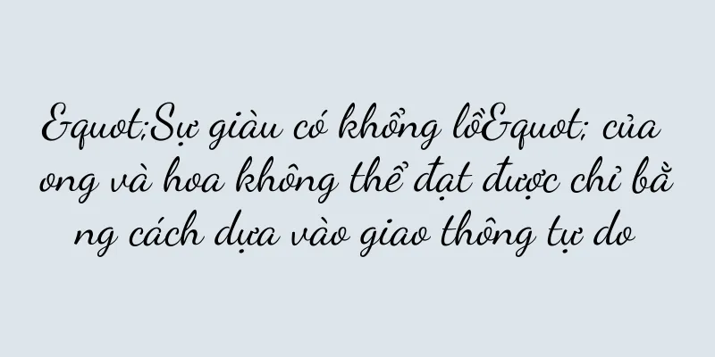 "Sự giàu có khổng lồ" của ong và hoa không thể đạt được chỉ bằng cách dựa vào giao thông tự do