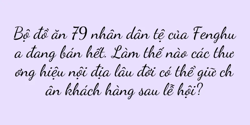 Bộ đồ ăn 79 nhân dân tệ của Fenghua đang bán hết. Làm thế nào các thương hiệu nội địa lâu đời có thể giữ chân khách hàng sau lễ hội?