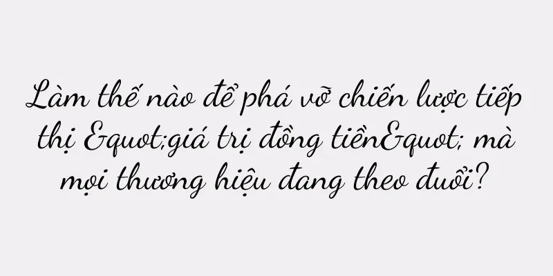 Làm thế nào để phá vỡ chiến lược tiếp thị "giá trị đồng tiền" mà mọi thương hiệu đang theo đuổi?