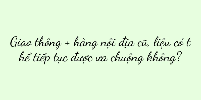 Giao thông + hàng nội địa cũ, liệu có thể tiếp tục được ưa chuộng không?