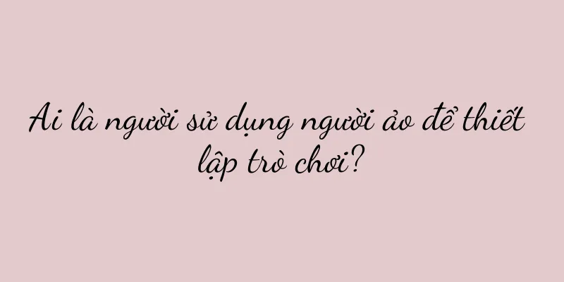 Ai là người sử dụng người ảo để thiết lập trò chơi?