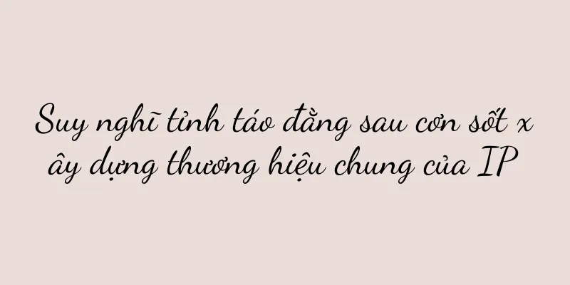 Suy nghĩ tỉnh táo đằng sau cơn sốt xây dựng thương hiệu chung của IP