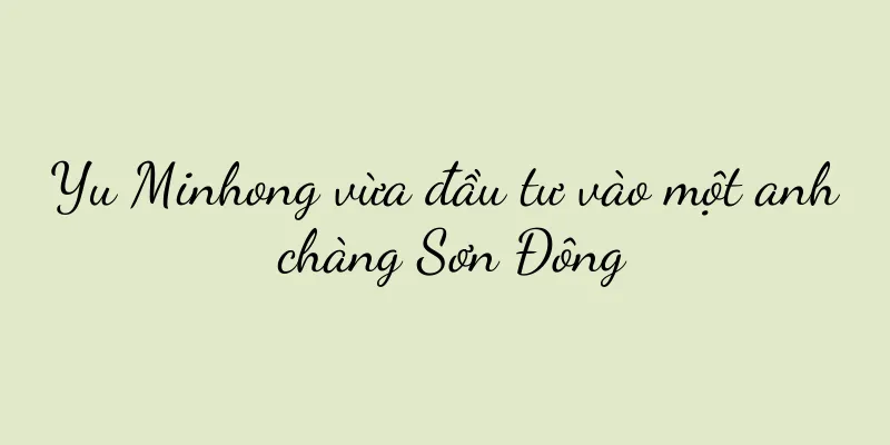 Yu Minhong vừa đầu tư vào một anh chàng Sơn Đông
