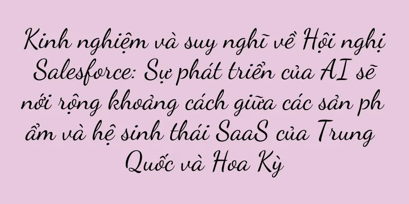Kinh nghiệm và suy nghĩ về Hội nghị Salesforce: Sự phát triển của AI sẽ nới rộng khoảng cách giữa các sản phẩm và hệ sinh thái SaaS của Trung Quốc và Hoa Kỳ