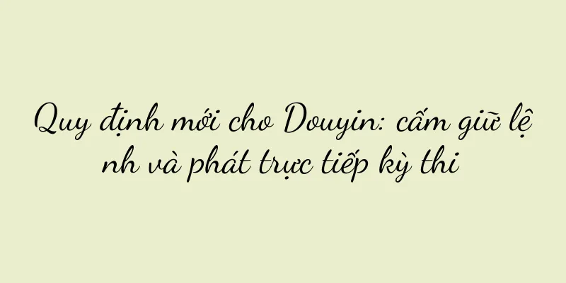 Quy định mới cho Douyin: cấm giữ lệnh và phát trực tiếp kỳ thi