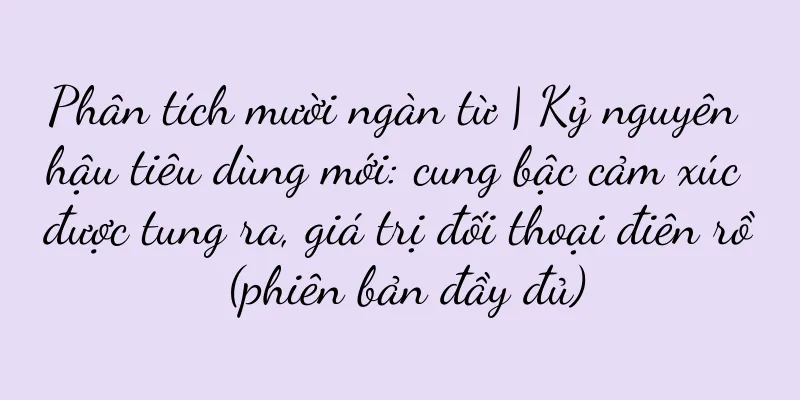 Phân tích mười ngàn từ | Kỷ nguyên hậu tiêu dùng mới: cung bậc cảm xúc được tung ra, giá trị đối thoại điên rồ (phiên bản đầy đủ)