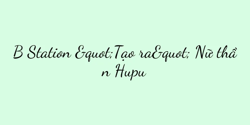 B Station "Tạo ra" Nữ thần Hupu