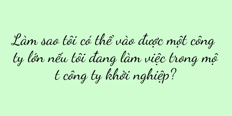 Làm sao tôi có thể vào được một công ty lớn nếu tôi đang làm việc trong một công ty khởi nghiệp?