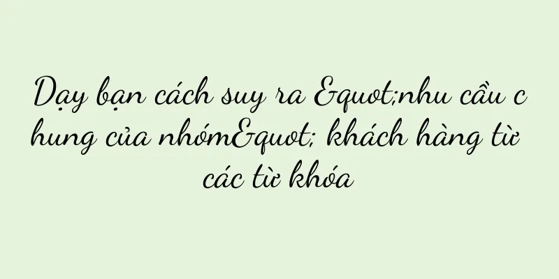 Dạy bạn cách suy ra "nhu cầu chung của nhóm" khách hàng từ các từ khóa