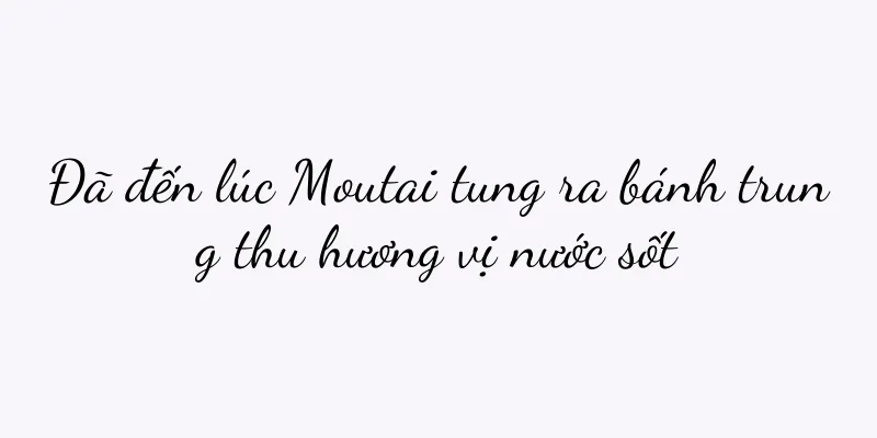 Đã đến lúc Moutai tung ra bánh trung thu hương vị nước sốt