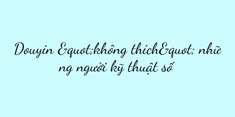 Douyin "không thích" những người kỹ thuật số