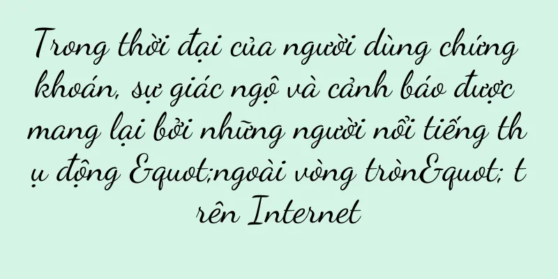 Trong thời đại của người dùng chứng khoán, sự giác ngộ và cảnh báo được mang lại bởi những người nổi tiếng thụ động "ngoài vòng tròn" trên Internet
