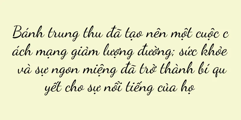 Bánh trung thu đã tạo nên một cuộc cách mạng giảm lượng đường; sức khỏe và sự ngon miệng đã trở thành bí quyết cho sự nổi tiếng của họ
