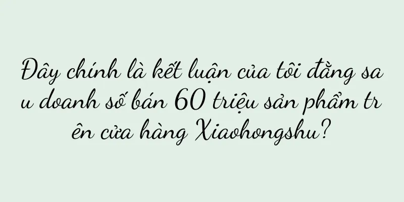 Đây chính là kết luận của tôi đằng sau doanh số bán 60 triệu sản phẩm trên cửa hàng Xiaohongshu?