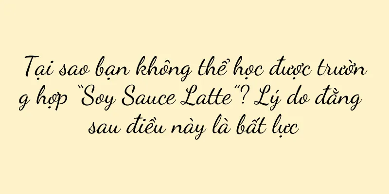 Tại sao bạn không thể học được trường hợp “Soy Sauce Latte”? Lý do đằng sau điều này là bất lực