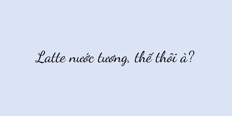 Latte nước tương, thế thôi à?