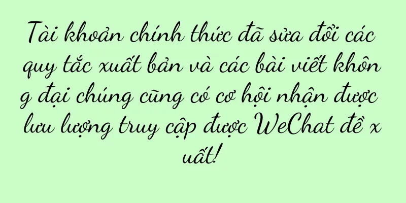 Tài khoản chính thức đã sửa đổi các quy tắc xuất bản và các bài viết không đại chúng cũng có cơ hội nhận được lưu lượng truy cập được WeChat đề xuất!