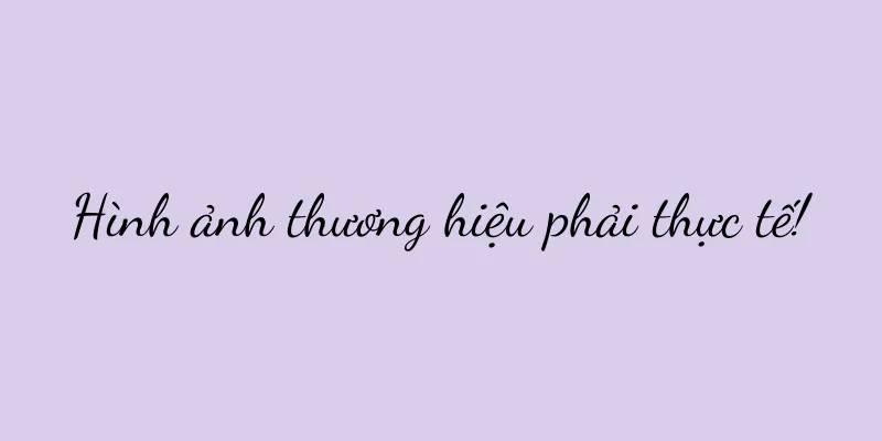 Hình ảnh thương hiệu phải thực tế!