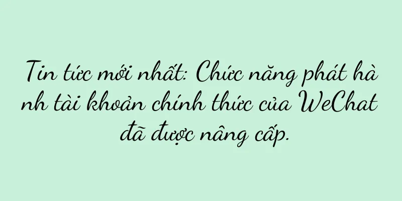 Tin tức mới nhất: Chức năng phát hành tài khoản chính thức của WeChat đã được nâng cấp.